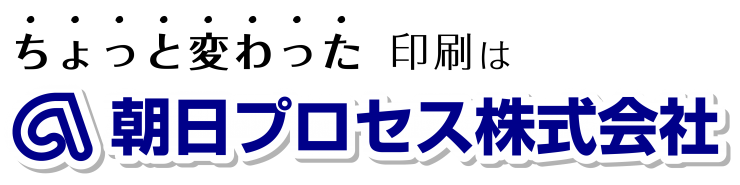 ちょっと変わった印刷は　朝日プロセス株式会社